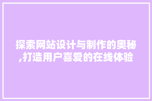 探索网站设计与制作的奥秘,打造用户喜爱的在线体验 探索网站设计与制作的奥秘,打造用户喜爱的在线体验 SEO关键词