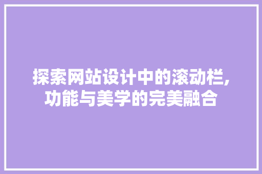 探索网站设计中的滚动栏,功能与美学的完美融合 探索网站设计中的滚动栏,功能与美学的完美融合 必应SEO