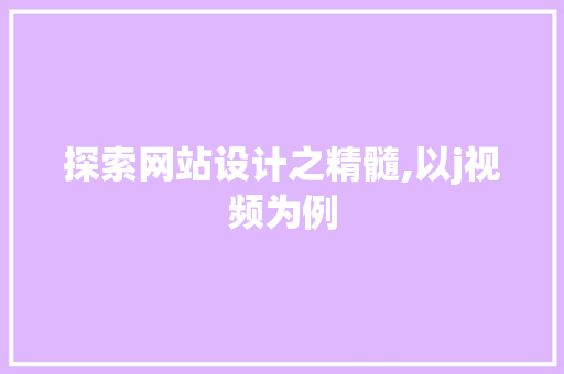 探索网站设计之精髓,以j视频为例 探索网站设计之精髓,以j视频为例 必应SEO