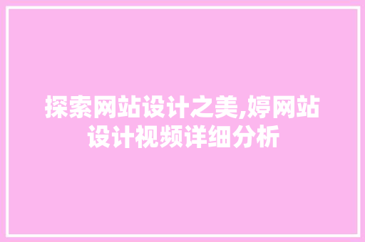 探索网站设计之美,婷网站设计视频详细分析 探索网站设计之美,婷网站设计视频详细分析 网站建设公司