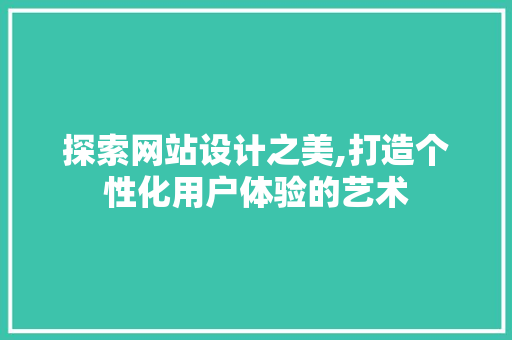 探索网站设计之美,打造个性化用户体验的艺术 探索网站设计之美,打造个性化用户体验的艺术 百度SEO