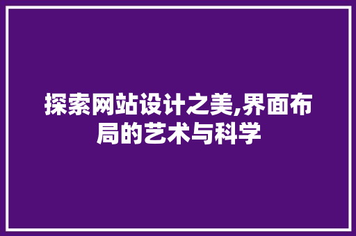 探索网站设计之美,界面布局的艺术与科学 探索网站设计之美,界面布局的艺术与科学 百度SEO