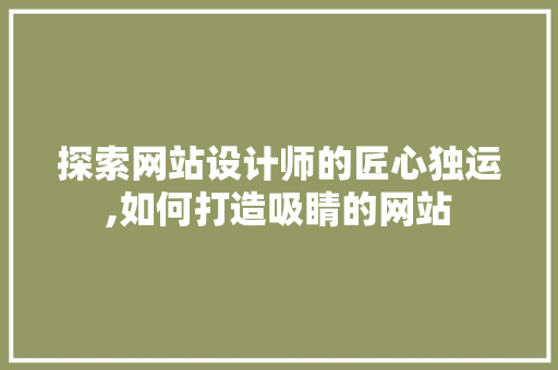 探索网站设计师的匠心独运,如何打造吸睛的网站 探索网站设计师的匠心独运,如何打造吸睛的网站 搜狗SEO