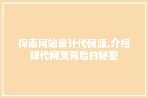 探索网站设计代码源,介绍现代网页背后的秘密 搜狗SEO 探索网站设计代码源,介绍现代网页背后的秘密 探索网站设计代码源,介绍现代网页背后的秘密 搜狗SEO