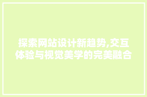 探索网站设计新趋势,交互体验与视觉美学的完美融合 探索网站设计新趋势,交互体验与视觉美学的完美融合 必应SEO