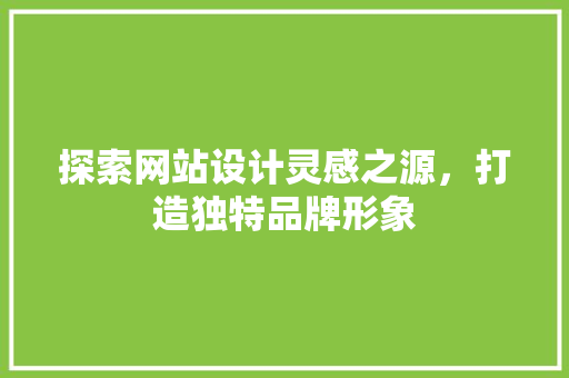 探索网站设计灵感之源，打造独特品牌形象 探索网站设计灵感之源，打造独特品牌形象 必应SEO
