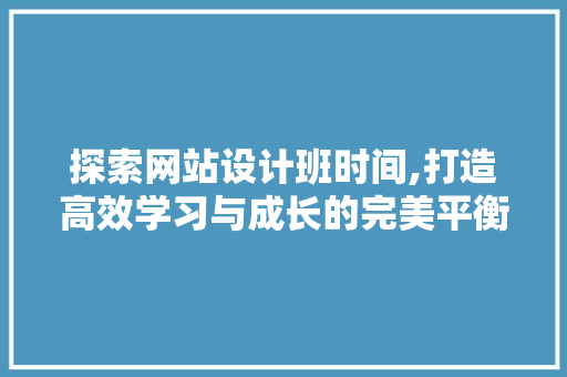 探索网站设计班时间,打造高效学习与成长的完美平衡 探索网站设计班时间,打造高效学习与成长的完美平衡 必应SEO