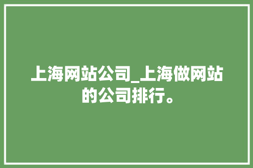 上海网站公司_上海做网站的公司排行。 上海网站公司_上海做网站的公司排行。 网站建设公司