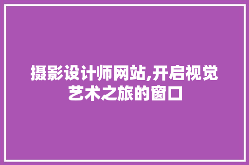 摄影设计师网站,开启视觉艺术之旅的窗口 摄影设计师网站,开启视觉艺术之旅的窗口 神马SEO