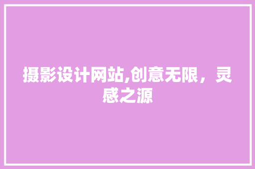 摄影设计网站,创意无限，灵感之源 摄影设计网站,创意无限，灵感之源 搜狗SEO