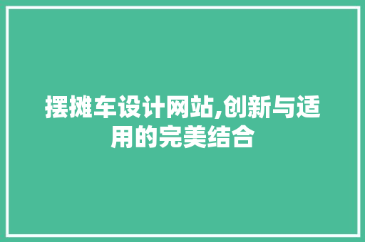 摆摊车设计网站,创新与适用的完美结合 摆摊车设计网站,创新与适用的完美结合 神马SEO
