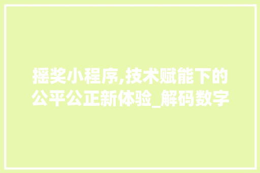 摇奖小程序,技术赋能下的公平公正新体验_解码数字时代的抽奖魅力 摇奖小程序,技术赋能下的公平公正新体验_解码数字时代的抽奖魅力 百度SEO