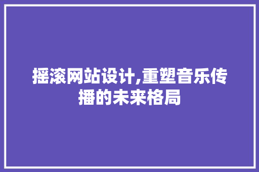 摇滚网站设计,重塑音乐传播的未来格局 摇滚网站设计,重塑音乐传播的未来格局 SEO关键词