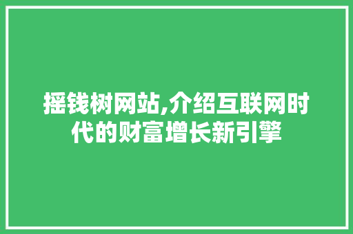 摇钱树网站,介绍互联网时代的财富增长新引擎 摇钱树网站,介绍互联网时代的财富增长新引擎 必应SEO
