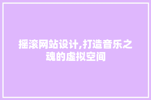 摇滚网站设计,打造音乐之魂的虚拟空间 摇滚网站设计,打造音乐之魂的虚拟空间 SEO关键词