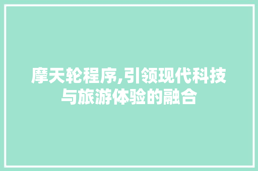 摩天轮程序,引领现代科技与旅游体验的融合 摩天轮程序,引领现代科技与旅游体验的融合 百度SEO
