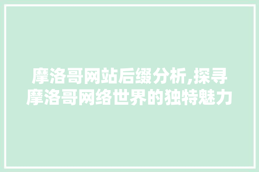 摩洛哥网站后缀分析,探寻摩洛哥网络世界的独特魅力 摩洛哥网站后缀分析,探寻摩洛哥网络世界的独特魅力 SEO关键词