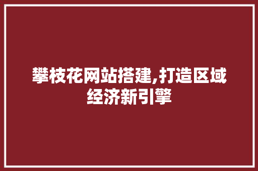 攀枝花网站搭建,打造区域经济新引擎 攀枝花网站搭建,打造区域经济新引擎 搜狗SEO