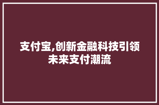 支付宝,创新金融科技引领未来支付潮流 支付宝,创新金融科技引领未来支付潮流 必应SEO