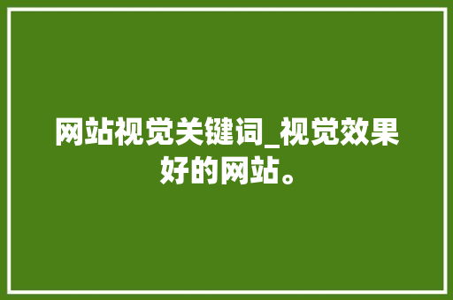 网站视觉关键词_视觉效果好的网站。 网站视觉关键词_视觉效果好的网站。 SEO关键词