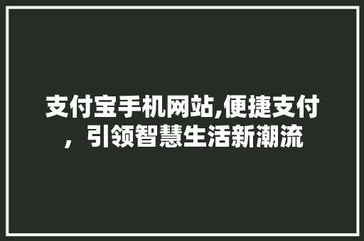 支付宝手机网站,便捷支付，引领智慧生活新潮流 支付宝手机网站,便捷支付，引领智慧生活新潮流 网站建设公司