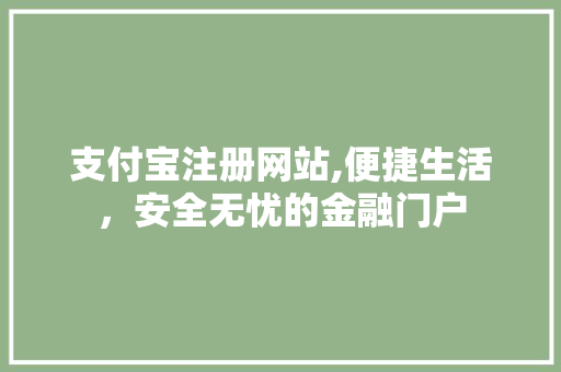 支付宝注册网站,便捷生活，安全无忧的金融门户 支付宝注册网站,便捷生活，安全无忧的金融门户 神马SEO