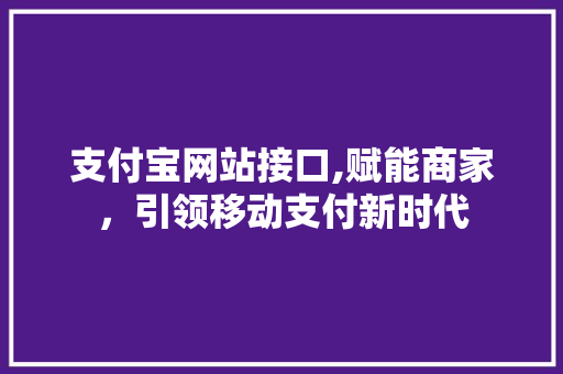 支付宝网站接口,赋能商家，引领移动支付新时代 支付宝网站接口,赋能商家，引领移动支付新时代 神马SEO