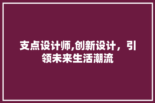 支点设计师,创新设计，引领未来生活潮流 支点设计师,创新设计，引领未来生活潮流 神马SEO
