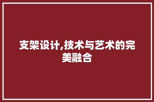 支架设计,技术与艺术的完美融合 支架设计,技术与艺术的完美融合 百度SEO