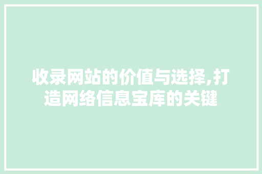 收录网站的价值与选择,打造网络信息宝库的关键 收录网站的价值与选择,打造网络信息宝库的关键 百度SEO