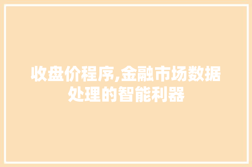 收盘价程序,金融市场数据处理的智能利器