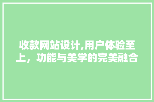 收款网站设计,用户体验至上，功能与美学的完美融合 收款网站设计,用户体验至上，功能与美学的完美融合 搜狗SEO