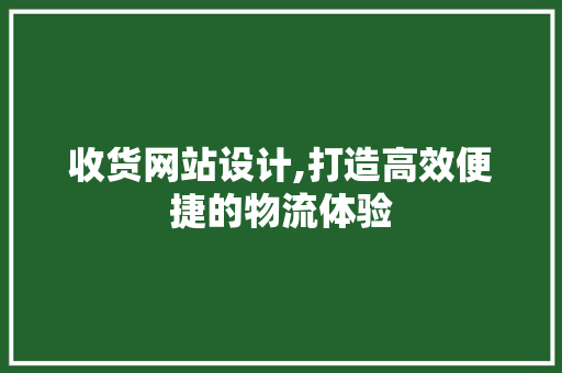 收货网站设计,打造高效便捷的物流体验 收货网站设计,打造高效便捷的物流体验 必应SEO