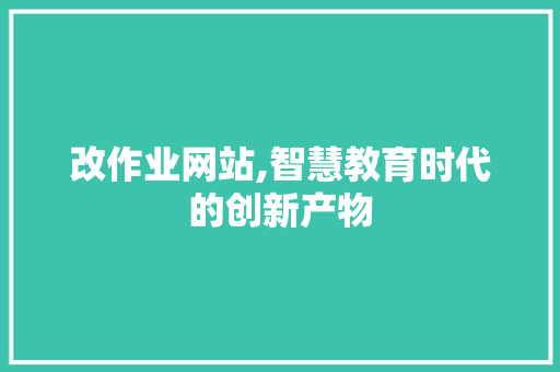 改作业网站,智慧教育时代的创新产物 改作业网站,智慧教育时代的创新产物 必应SEO