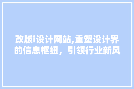 改版i设计网站,重塑设计界的信息枢纽，引领行业新风尚 改版i设计网站,重塑设计界的信息枢纽，引领行业新风尚 搜狗SEO