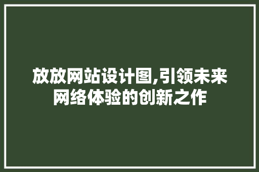 放放网站设计图,引领未来网络体验的创新之作 放放网站设计图,引领未来网络体验的创新之作 神马SEO