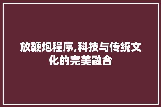 放鞭炮程序,科技与传统文化的完美融合 放鞭炮程序,科技与传统文化的完美融合 必应SEO