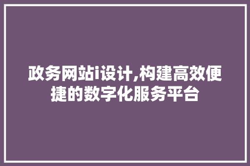 政务网站i设计,构建高效便捷的数字化服务平台 政务网站i设计,构建高效便捷的数字化服务平台 SEO关键词