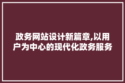 政务网站设计新篇章,以用户为中心的现代化政务服务体验 政务网站设计新篇章,以用户为中心的现代化政务服务体验 神马SEO