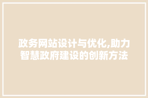 政务网站设计与优化,助力智慧政府建设的创新方法 政务网站设计与优化,助力智慧政府建设的创新方法 神马SEO