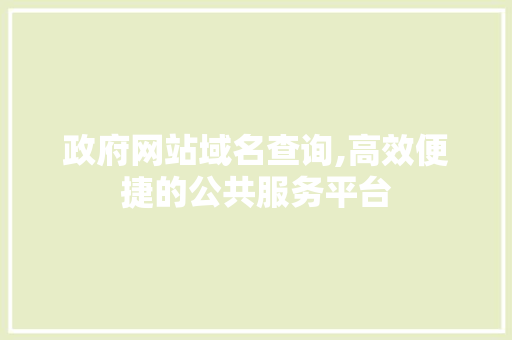 政府网站域名查询,高效便捷的公共服务平台 政府网站域名查询,高效便捷的公共服务平台 搜狗SEO