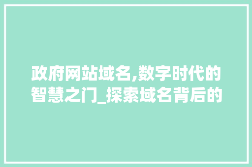 政府网站域名,数字时代的智慧之门_探索域名背后的价值与意义 政府网站域名,数字时代的智慧之门_探索域名背后的价值与意义 必应SEO
