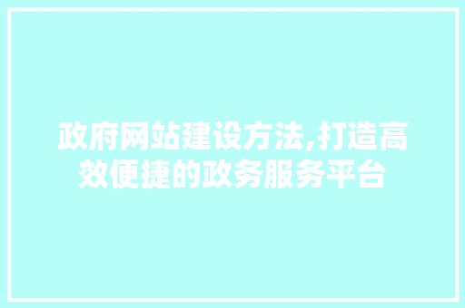 政府网站建设方法,打造高效便捷的政务服务平台 政府网站建设方法,打造高效便捷的政务服务平台 必应SEO