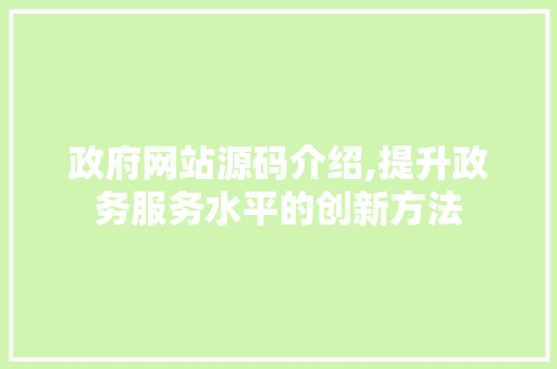 政府网站源码介绍,提升政务服务水平的创新方法 政府网站源码介绍,提升政务服务水平的创新方法 SEO关键词