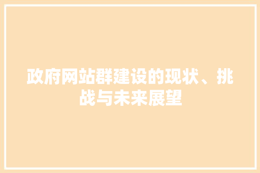 政府网站群建设的现状、挑战与未来展望