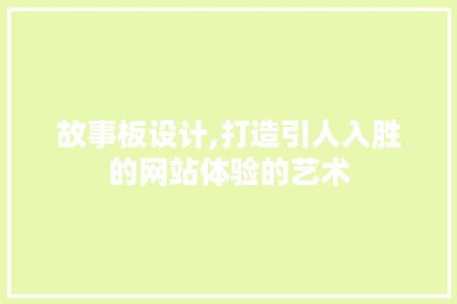 故事板设计,打造引人入胜的网站体验的艺术 故事板设计,打造引人入胜的网站体验的艺术 网站建设公司