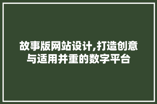故事版网站设计,打造创意与适用并重的数字平台 故事版网站设计,打造创意与适用并重的数字平台 网站建设公司