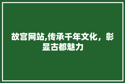 故宫网站,传承千年文化，彰显古都魅力 故宫网站,传承千年文化，彰显古都魅力 SEO关键词