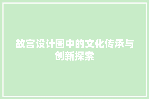 故宫设计图中的文化传承与创新探索 故宫设计图中的文化传承与创新探索 网站建设公司