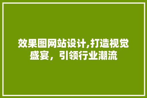 效果图网站设计,打造视觉盛宴，引领行业潮流 效果图网站设计,打造视觉盛宴，引领行业潮流 百度SEO